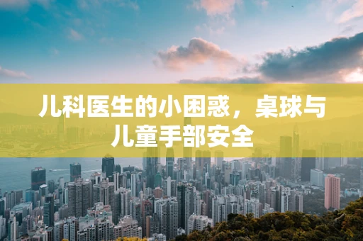 儿科医生的小困惑，桌球与儿童手部安全