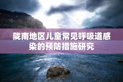 陇南地区儿童常见呼吸道感染的预防措施研究
