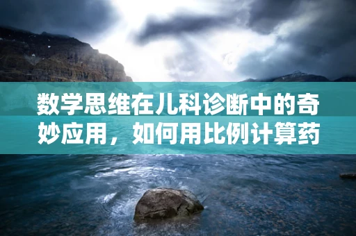 数学思维在儿科诊断中的奇妙应用，如何用比例计算药物剂量？