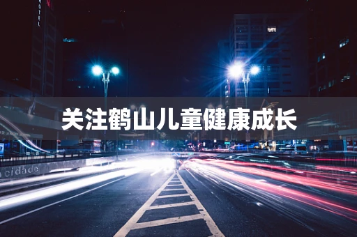 关注鹤山儿童健康成长