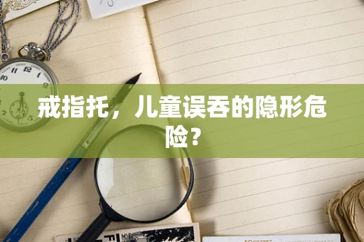 戒指托，儿童误吞的隐形危险？