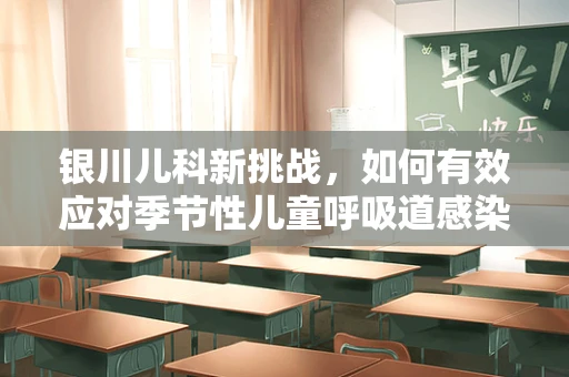 银川儿科新挑战，如何有效应对季节性儿童呼吸道感染？