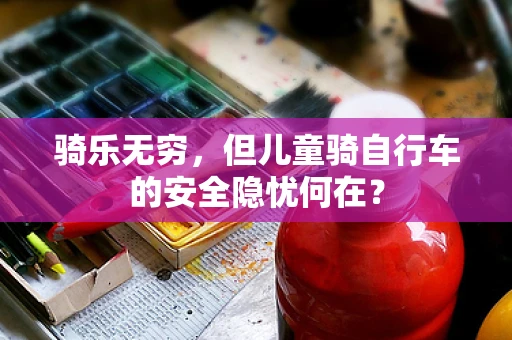 骑乐无穷，但儿童骑自行车的安全隐忧何在？