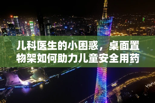儿科医生的小困惑，桌面置物架如何助力儿童安全用药？