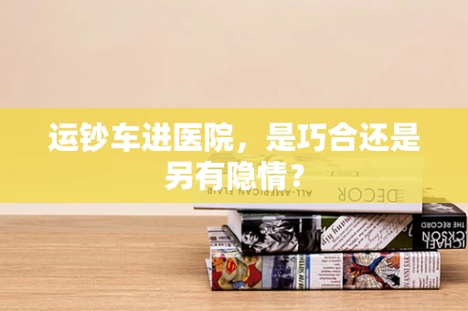 运钞车进医院，是巧合还是另有隐情？