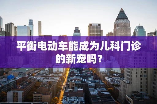 平衡电动车能成为儿科门诊的新宠吗？