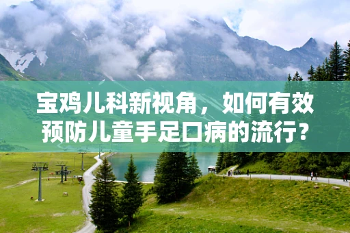 宝鸡儿科新视角，如何有效预防儿童手足口病的流行？
