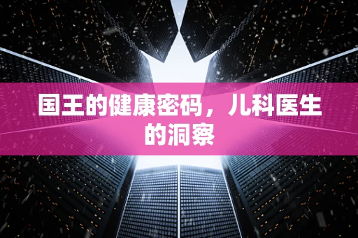国王的健康密码，儿科医生的洞察