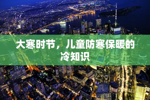 大寒时节，儿童防寒保暖的冷知识