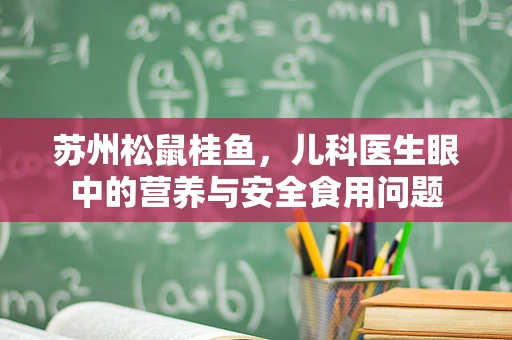 苏州松鼠桂鱼，儿科医生眼中的营养与安全食用问题