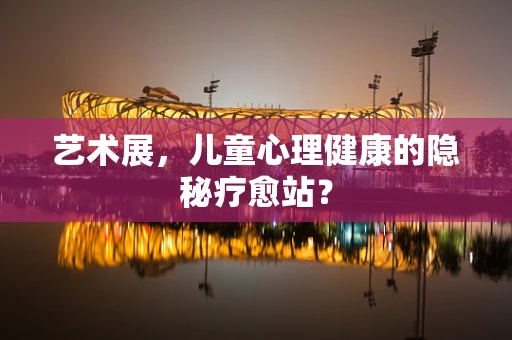艺术展，儿童心理健康的隐秘疗愈站？