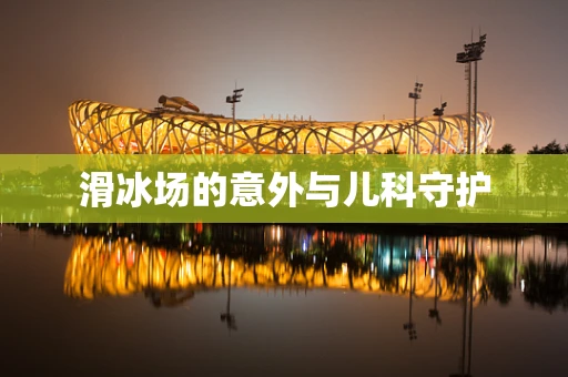 滑冰场的意外与儿科守护