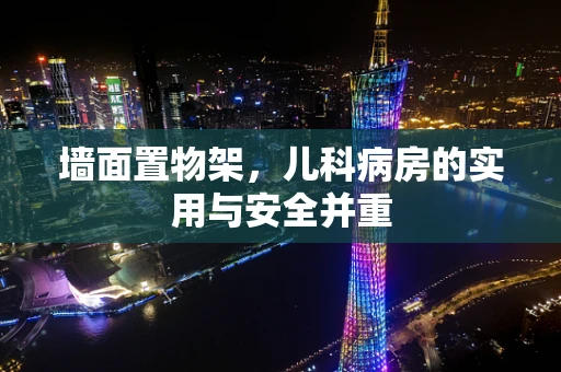 墙面置物架，儿科病房的实用与安全并重