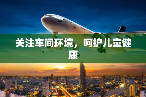 关注车间环境，呵护儿童健康