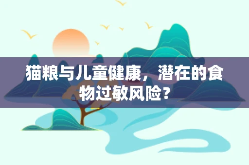 猫粮与儿童健康，潜在的食物过敏风险？
