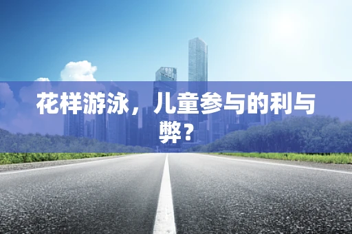 花样游泳，儿童参与的利与弊？