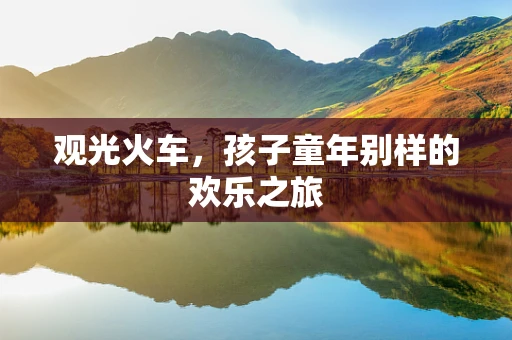 观光火车，孩子童年别样的欢乐之旅