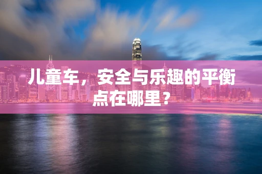 儿童车，安全与乐趣的平衡点在哪里？