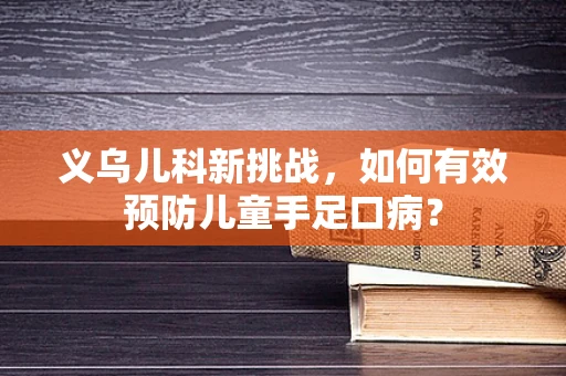 义乌儿科新挑战，如何有效预防儿童手足口病？