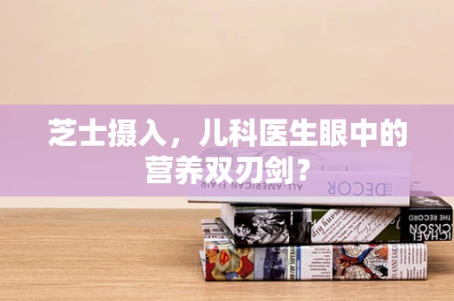 芝士摄入，儿科医生眼中的营养双刃剑？