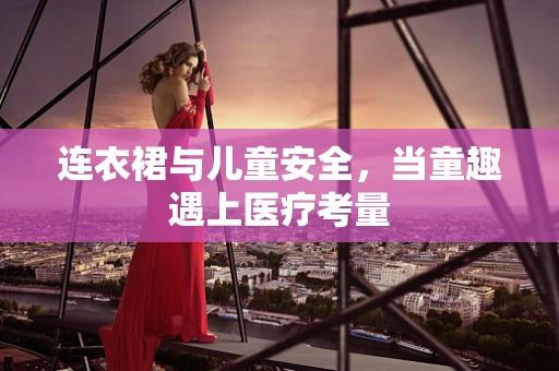 连衣裙与儿童安全，当童趣遇上医疗考量