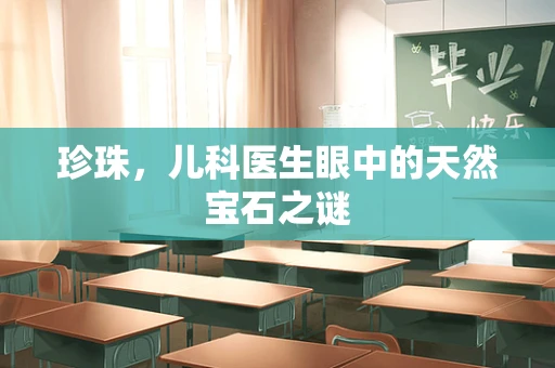 珍珠，儿科医生眼中的天然宝石之谜