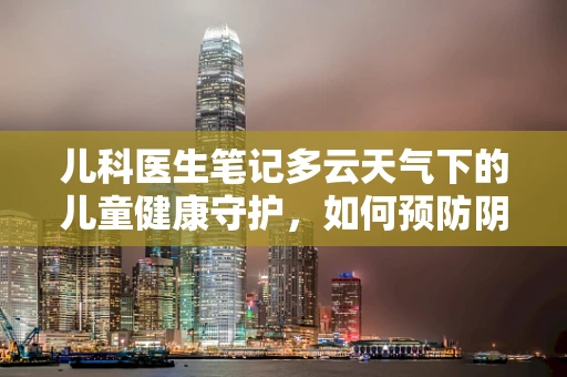 儿科医生笔记多云天气下的儿童健康守护，如何预防阴晴不定的呼吸问题？