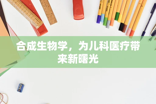 合成生物学，为儿科医疗带来新曙光