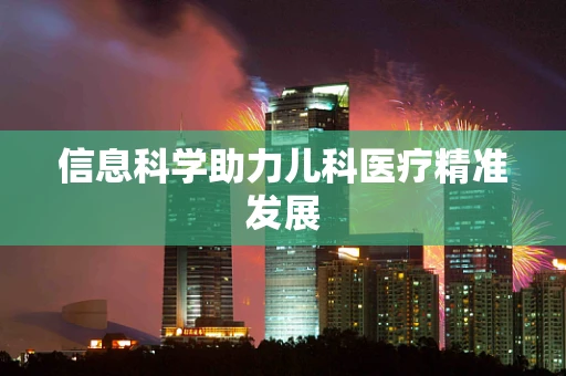 信息科学助力儿科医疗精准发展
