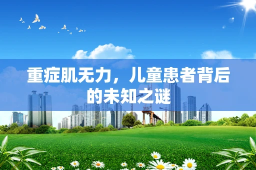 重症肌无力，儿童患者背后的未知之谜