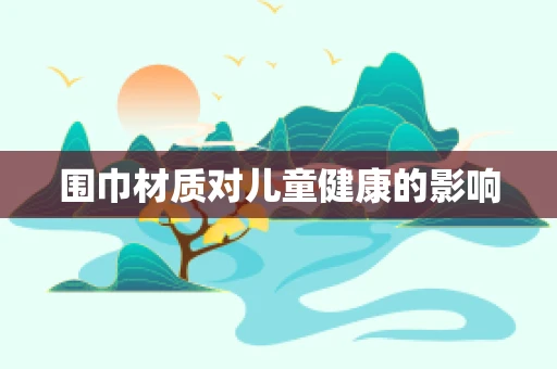 围巾材质对儿童健康的影响