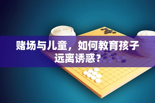 赌场与儿童，如何教育孩子远离诱惑？