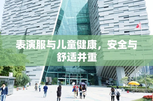 表演服与儿童健康，安全与舒适并重