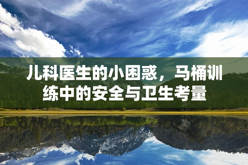 儿科医生的小困惑，马桶训练中的安全与卫生考量