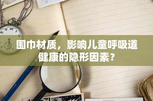 围巾材质，影响儿童呼吸道健康的隐形因素？
