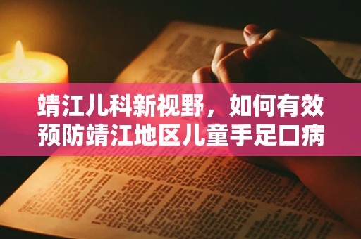 靖江儿科新视野，如何有效预防靖江地区儿童手足口病的流行？