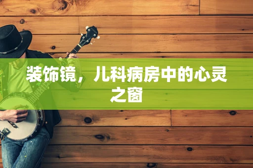 装饰镜，儿科病房中的心灵之窗