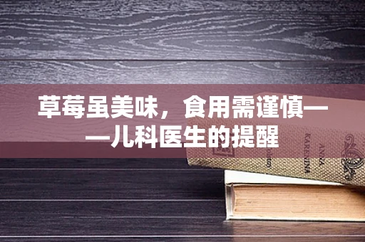 草莓虽美味，食用需谨慎——儿科医生的提醒