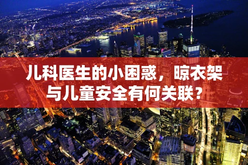 儿科医生的小困惑，晾衣架与儿童安全有何关联？