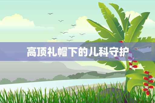 高顶礼帽下的儿科守护