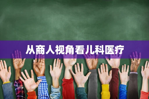 从商人视角看儿科医疗