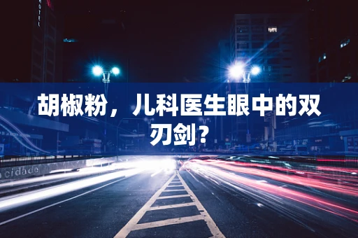 胡椒粉，儿科医生眼中的双刃剑？
