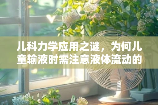 儿科力学应用之谜，为何儿童输液时需注意液体流动的力学原理？