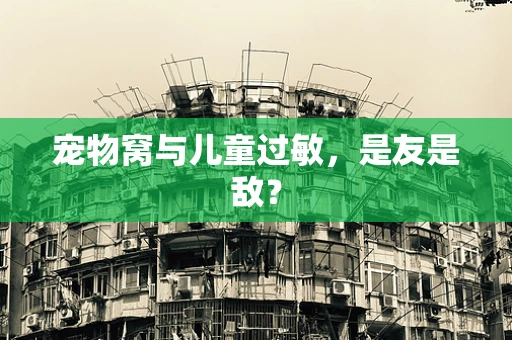 宠物窝与儿童过敏，是友是敌？