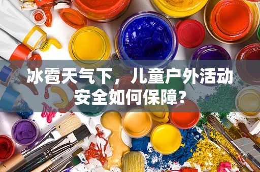 冰雹天气下，儿童户外活动安全如何保障？
