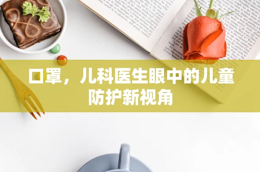 口罩，儿科医生眼中的儿童防护新视角