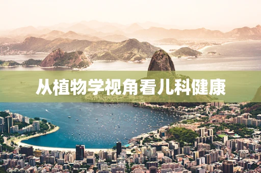 从植物学视角看儿科健康