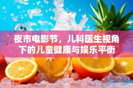 夜市电影节，儿科医生视角下的儿童健康与娱乐平衡
