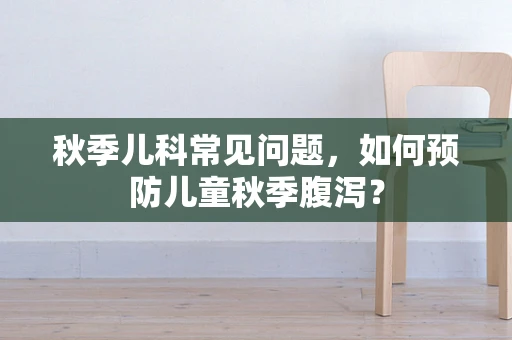 秋季儿科常见问题，如何预防儿童秋季腹泻？