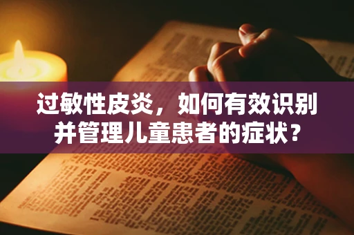 过敏性皮炎，如何有效识别并管理儿童患者的症状？